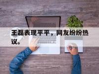 王磊表现平平，网友纷纷热议。