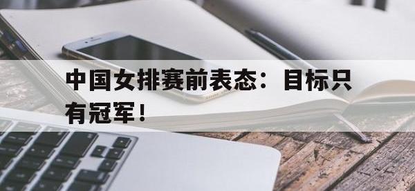 爱游戏平台官网下载-中国女排赛前表态：目标只有冠军！