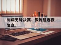 爱游戏平台官网下载-刘翔无缘决赛，教练组连夜复盘。