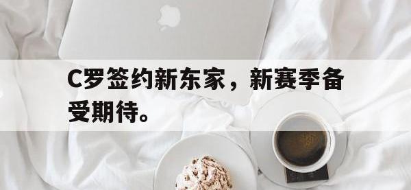 爱游戏平台官网下载-C罗签约新东家，新赛季备受期待。