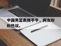 爱游戏平台官网下载-中国男篮表现平平，网友纷纷热议。