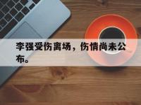 爱游戏平台官方官网-李强受伤离场，伤情尚未公布。