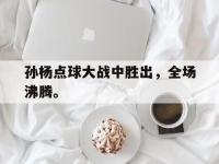 孙杨点球大战中胜出，全场沸腾。