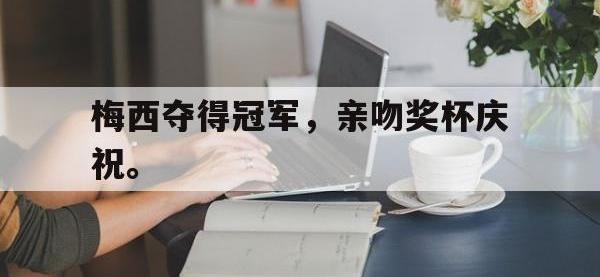 爱游戏平台官方官网-梅西夺得冠军，亲吻奖杯庆祝。