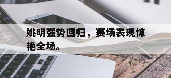 爱游戏平台官方官网-姚明强势回归，赛场表现惊艳全场。