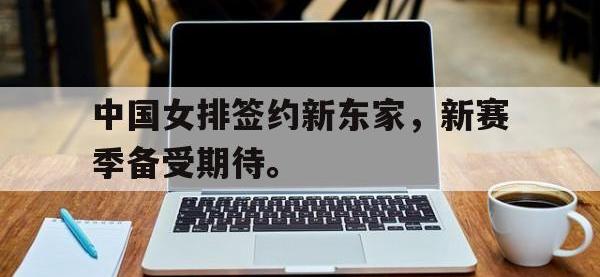 爱游戏平台官网下载-中国女排签约新东家，新赛季备受期待。