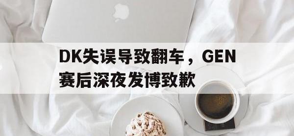爱游戏平台官方官网-DK失误导致翻车，GEN赛后深夜发博致歉