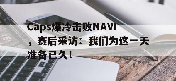 爱游戏平台官方官网-Caps爆冷击败NAVI，赛后采访：我们为这一天准备已久！