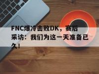 爱游戏平台官网下载-FNC爆冷击败DK，赛后采访：我们为这一天准备已久！