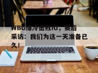 爱游戏平台官方官网-WBG爆冷击败IG，赛后采访：我们为这一天准备已久！