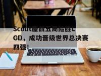 爱游戏平台官方官网-Scout鏖战五局险胜LGD，成功晋级世界总决赛四强！