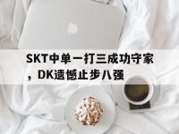 爱游戏平台官方官网-SKT中单一打三成功守家，DK遗憾止步八强