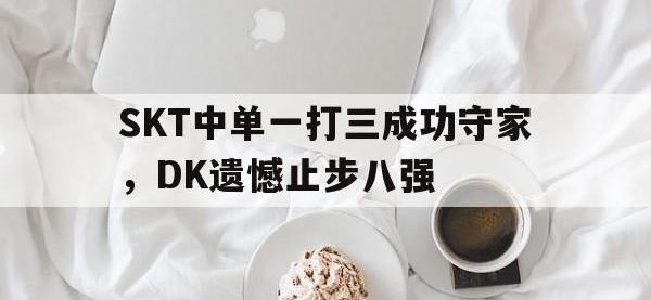 爱游戏平台官方官网-SKT中单一打三成功守家，DK遗憾止步八强