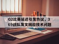 爱游戏平台官网下载-G2比赛延迟引发热议，369战队发文回应技术问题