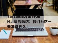 爱游戏平台官网下载-Tarzan爆冷击败GEN，赛后采访：我们为这一天准备已久！