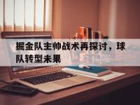 爱游戏平台官方官网-掘金队主帅战术再探讨，球队转型未果