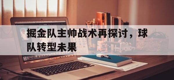 爱游戏平台官方官网-掘金队主帅战术再探讨，球队转型未果