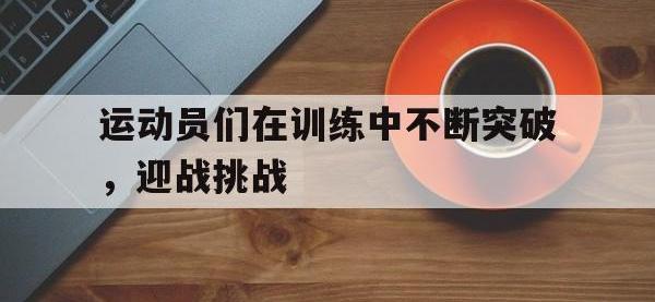 爱游戏平台官网下载-运动员们在训练中不断突破，迎战挑战