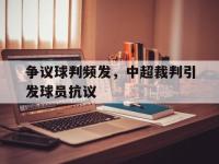 爱游戏平台官网下载-争议球判频发，中超裁判引发球员抗议