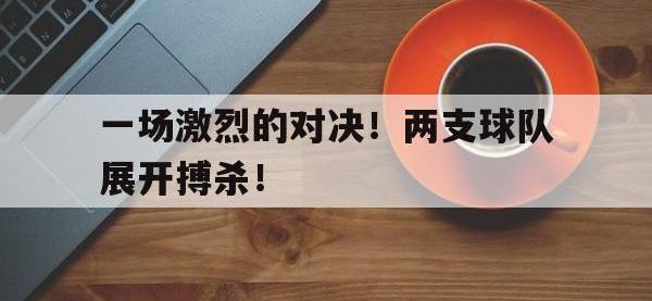爱游戏平台官方官网-一场激烈的对决！两支球队展开搏杀！