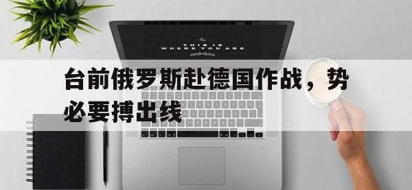 爱游戏平台官网下载-台前俄罗斯赴德国作战，势必要搏出线