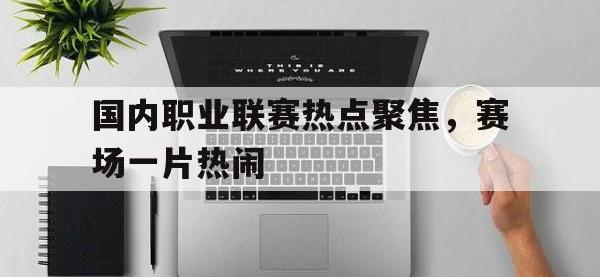 爱游戏平台官方官网-国内职业联赛热点聚焦，赛场一片热闹