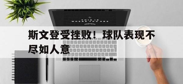 爱游戏平台官网下载-斯文登受挫败！球队表现不尽如人意