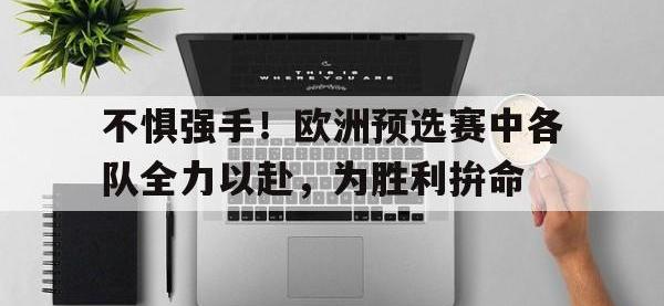 爱游戏平台官方官网-不惧强手！欧洲预选赛中各队全力以赴，为胜利拚命