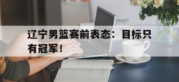 辽宁男篮赛前表态：目标只有冠军！