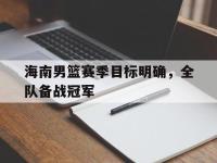 爱游戏平台官方官网-海南男篮赛季目标明确，全队备战冠军
