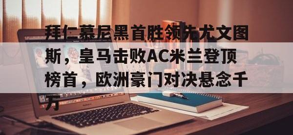 爱游戏平台官方官网-拜仁慕尼黑首胜领先尤文图斯，皇马击败AC米兰登顶榜首，欧洲豪门对决悬念千万