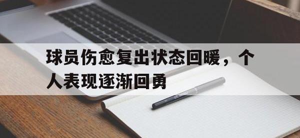 爱游戏平台官网下载-球员伤愈复出状态回暖，个人表现逐渐回勇