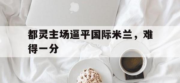 爱游戏平台官方官网-都灵主场逼平国际米兰，难得一分