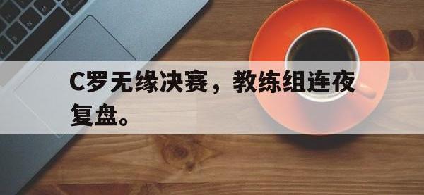 C罗无缘决赛，教练组连夜复盘。