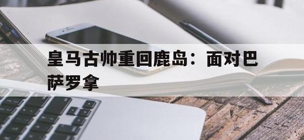 爱游戏平台官方官网-皇马古帅重回鹿岛：面对巴萨罗拿