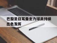 爱游戏平台官方官网-巴黎圣日耳曼主力球员持续出色发挥