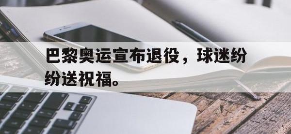 巴黎奥运宣布退役，球迷纷纷送祝福。