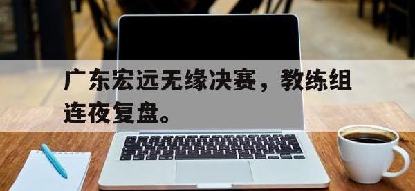 广东宏远无缘决赛，教练组连夜复盘。