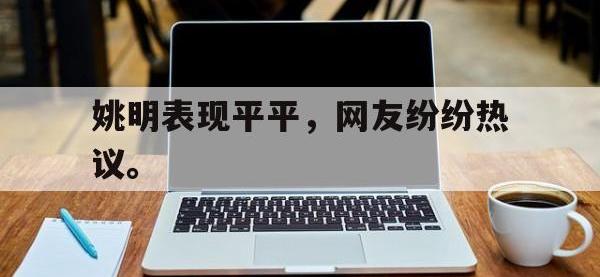 姚明表现平平，网友纷纷热议。