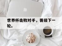 爱游戏平台官网下载-世界杯击败对手，晋级下一轮。后缀