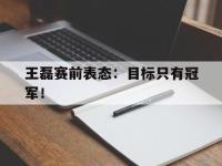 爱游戏平台官方官网-王磊赛前表态：目标只有冠军！后缀