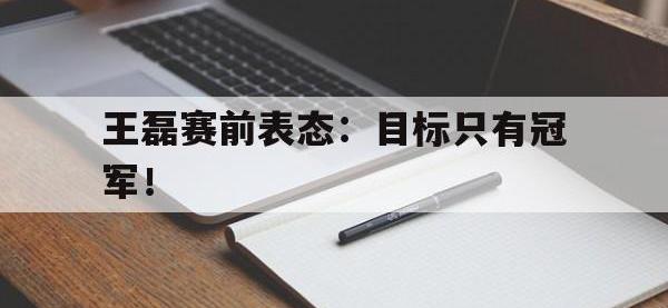爱游戏平台官方官网-王磊赛前表态：目标只有冠军！后缀