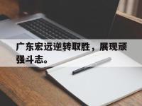 爱游戏平台官方官网-广东宏远逆转取胜，展现顽强斗志。后缀