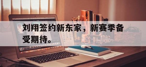 爱游戏平台官方官网-刘翔签约新东家，新赛季备受期待。