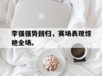 爱游戏平台官方官网-李强强势回归，赛场表现惊艳全场。