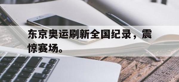 爱游戏平台官网下载-东京奥运刷新全国纪录，震惊赛场。