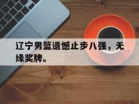爱游戏平台官网下载-辽宁男篮遗憾止步八强，无缘奖牌。