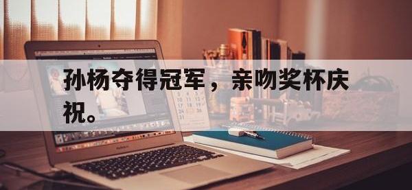 爱游戏平台官方官网-孙杨夺得冠军，亲吻奖杯庆祝。