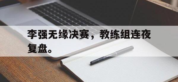 爱游戏平台官网下载-李强无缘决赛，教练组连夜复盘。
