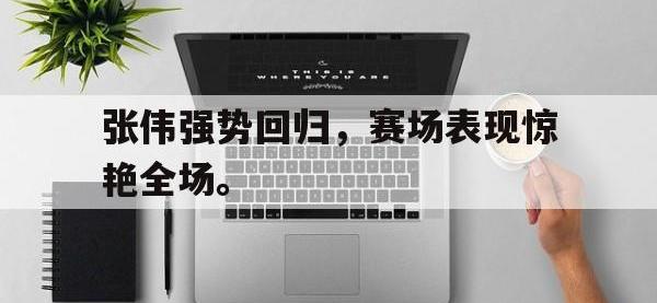 爱游戏平台官方官网-张伟强势回归，赛场表现惊艳全场。